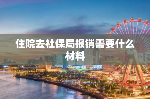 住院去社保局报销需要什么材料