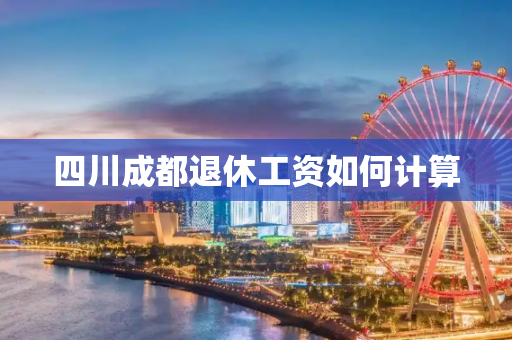 四川成都退休工资如何计算