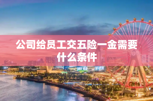 公司给员工交五险一金需要什么条件