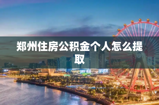 郑州住房公积金个人怎么提取