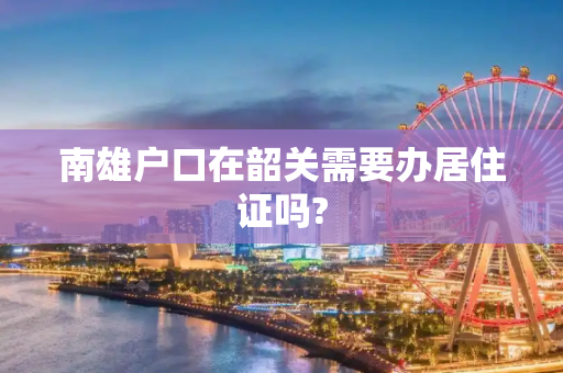 南雄户口在韶关需要办居住证吗?
