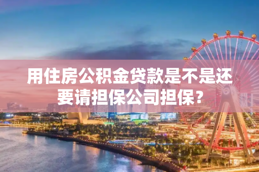 用住房公积金贷款是不是还要请担保公司担保？