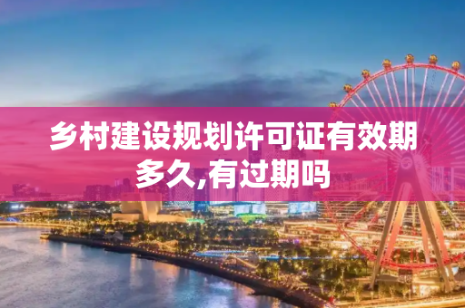 乡村建设规划许可证有效期多久,有过期吗