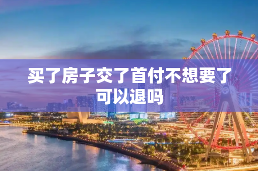 买了房子交了首付不想要了可以退吗