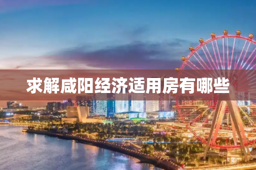 求解咸阳经济适用房有哪些