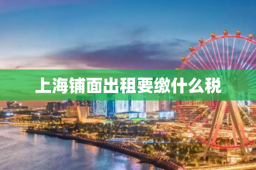 上海铺面出租要缴什么税