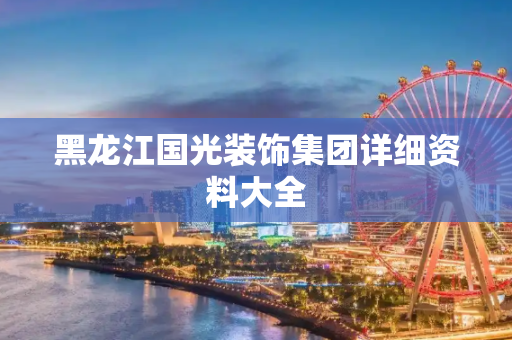 黑龙江国光装饰集团详细资料大全