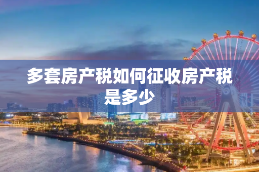 多套房产税如何征收房产税是多少