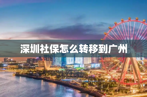 深圳社保怎么转移到广州