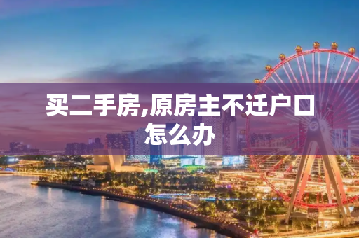 买二手房,原房主不迁户口怎么办