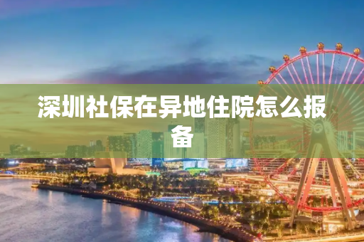 深圳社保在异地住院怎么报备