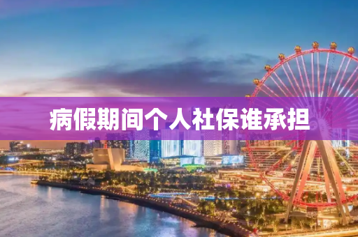 病假期间个人社保谁承担