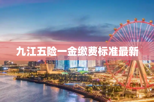 九江五险一金缴费标准最新