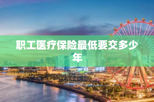 职工医疗保险最低要交多少年