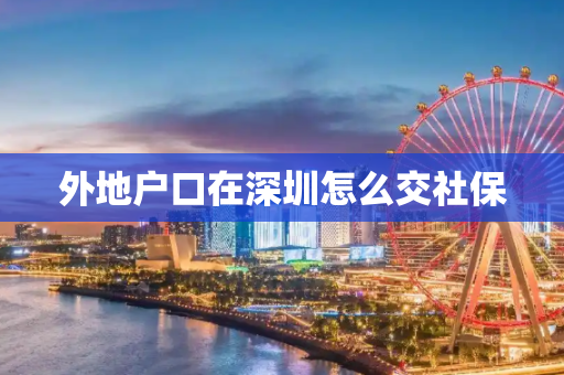 外地户口在深圳怎么交社保