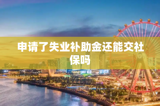 申请了失业补助金还能交社保吗