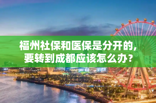 福州社保和医保是分开的,要转到成都应该怎么办？