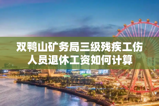 双鸭山矿务局三级残疾工伤人员退休工资如何计算