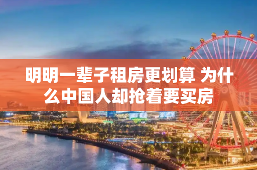明明一辈子租房更划算 为什么中国人却抢着要买房