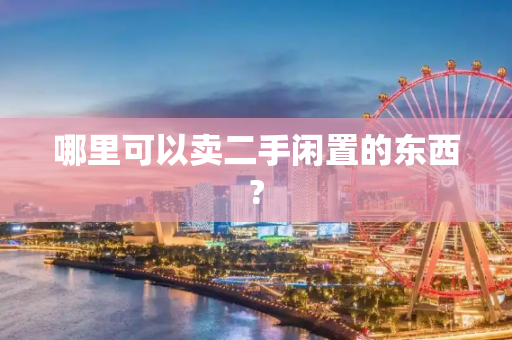 哪里可以卖二手闲置的东西?