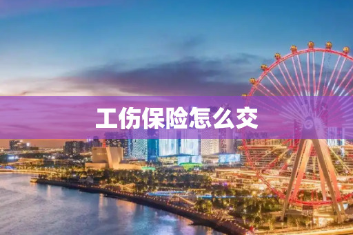 工伤保险怎么交