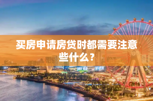 买房申请房贷时都需要注意些什么？