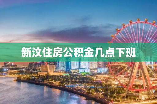 新汶住房公积金几点下班