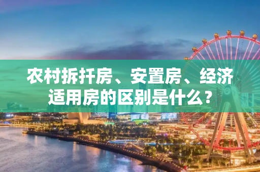农村拆扦房、安置房、经济适用房的区别是什么？