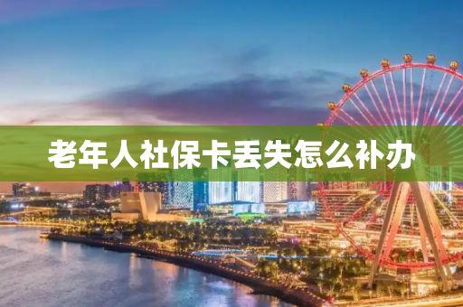 老年人社保卡丢失怎么补办