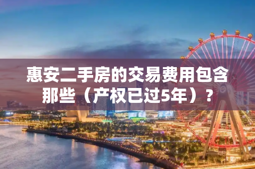 惠安二手房的交易费用包含那些（产权已过5年）？