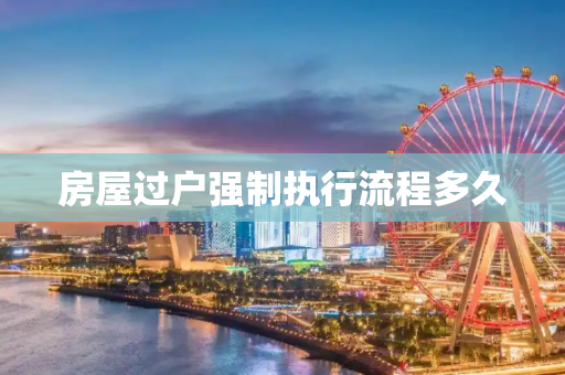 房屋过户强制执行流程多久