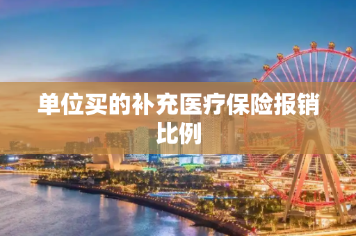 单位买的补充医疗保险报销比例