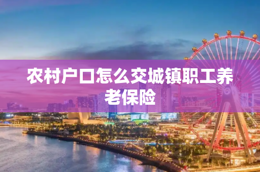 农村户口怎么交城镇职工养老保险
