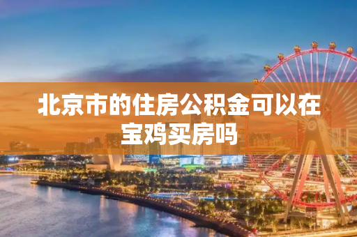 北京市的住房公积金可以在宝鸡买房吗