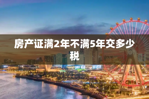 房产证满2年不满5年交多少税