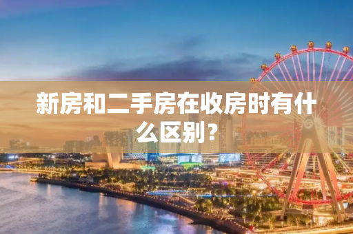 新房和二手房在收房时有什么区别？