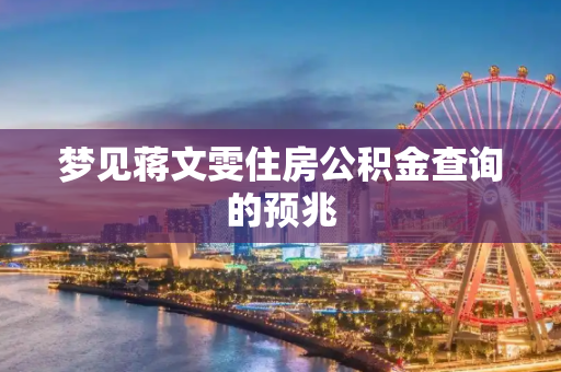 梦见蒋文雯住房公积金查询的预兆