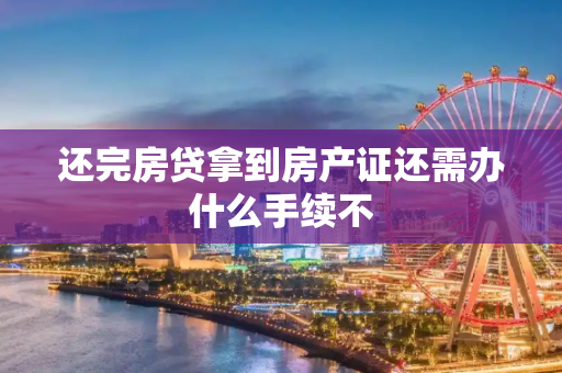 还完房贷拿到房产证还需办什么手续不