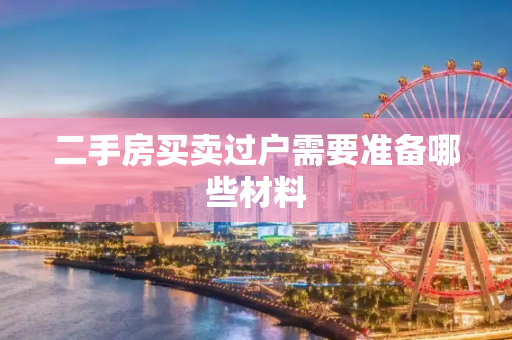 二手房买卖过户需要准备哪些材料