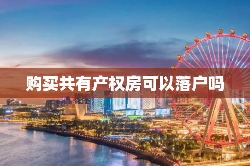 购买共有产权房可以落户吗