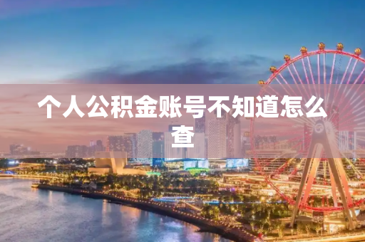 个人公积金账号不知道怎么查