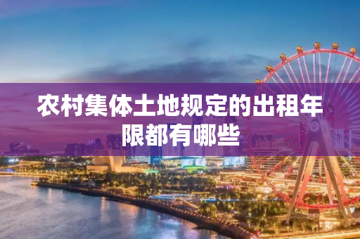 农村集体土地规定的出租年限都有哪些