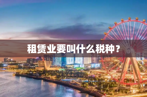 租赁业要叫什么税种？