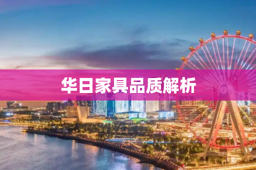 华日家具品质解析