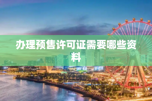 办理预售许可证需要哪些资料