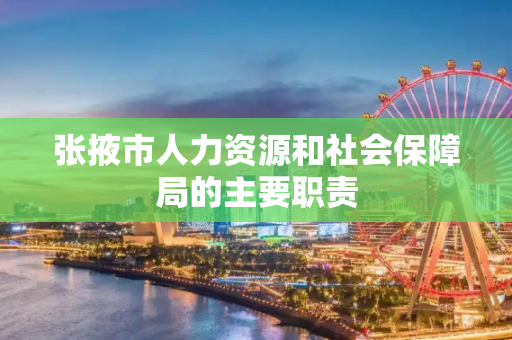 张掖市人力资源和社会保障局的主要职责