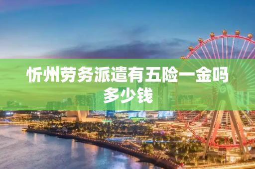 忻州劳务派遣有五险一金吗多少钱