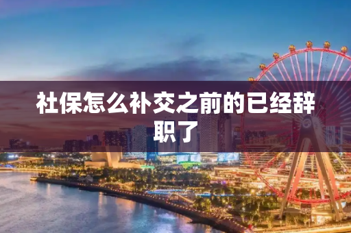 社保怎么补交之前的已经辞职了