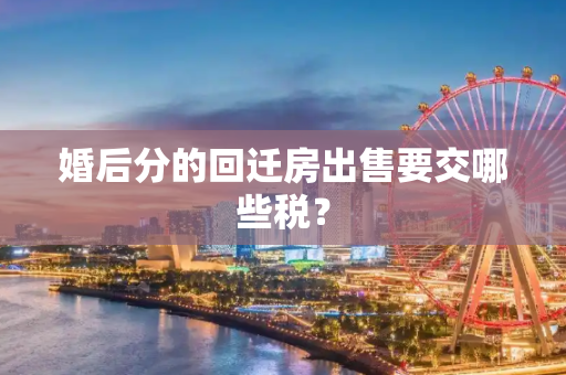 婚后分的回迁房出售要交哪些税？