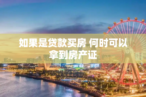 如果是贷款买房 何时可以拿到房产证